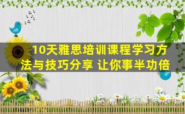 10天雅思培训课程学习方法与技巧分享 让你事半功倍